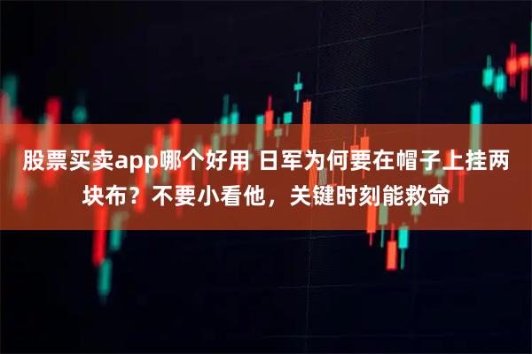 股票买卖app哪个好用 日军为何要在帽子上挂两块布？不要小看他，关键时刻能救命