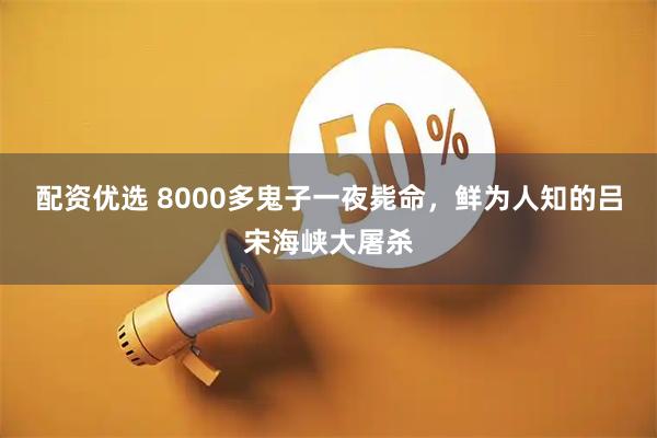 配资优选 8000多鬼子一夜毙命，鲜为人知的吕宋海峡大屠杀
