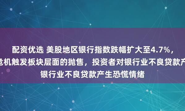 配资优选 美股地区银行指数跌幅扩大至4.7%，Zions信用危机触发板块层面的抛售，投资者对银行业不良贷款产生恐慌情绪