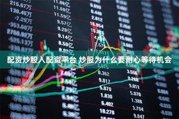 配资炒股入配资平台 炒股为什么要耐心等待机会
